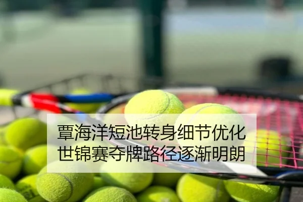覃海洋短池转身细节优化 世锦赛夺牌路径逐渐明朗
