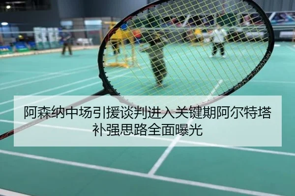 阿森纳中场引援谈判进入关键期阿尔特塔补强思路全面曝光