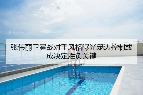 张伟丽卫冕战对手风格曝光笼边控制或成决定胜负关键