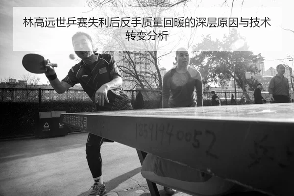 林高远世乒赛失利后反手质量回暖的深层原因与技术转变分析