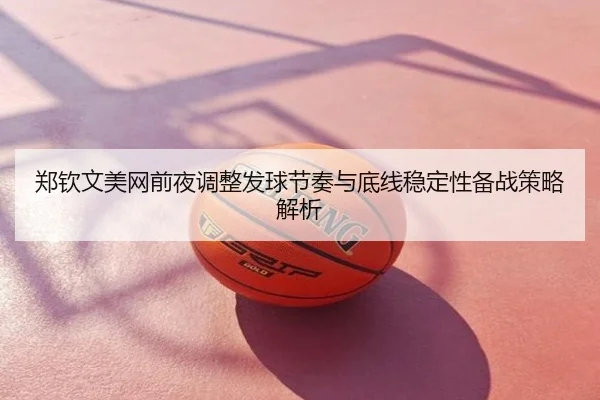 郑钦文美网前夜调整发球节奏与底线稳定性备战策略解析