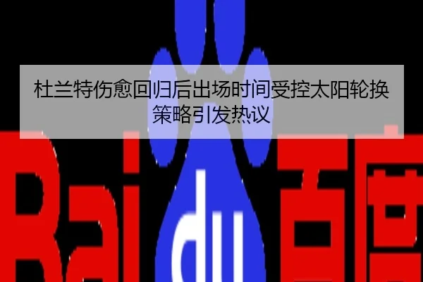 杜兰特伤愈回归后出场时间受控太阳轮换策略引发热议